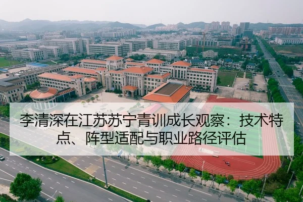 李清深在江苏苏宁青训成长观察：技术特点、阵型适配与职业路径评估