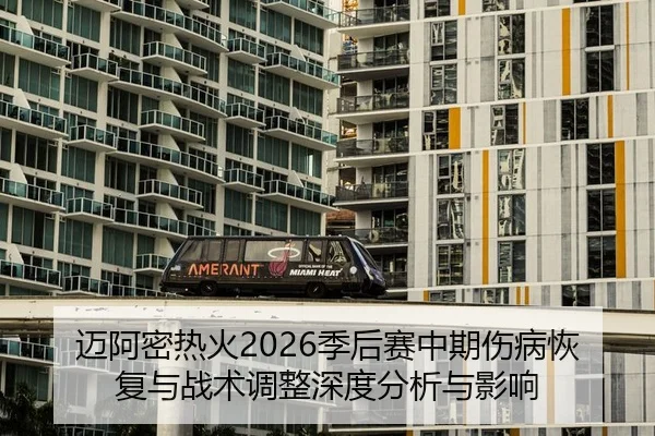 迈阿密热火2026季后赛中期伤病恢复与战术调整深度分析与影响